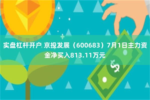 实盘杠杆开户 京投发展（600683）7月1日主力资金净买入813.11万元