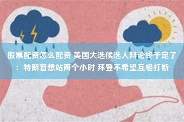 股票配资怎么配资 美国大选候选人辩论终于定了：特朗普想站两个小时 拜登不希望互相打断