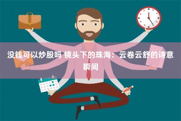 没钱可以炒股吗 镜头下的珠海：云卷云舒的诗意瞬间