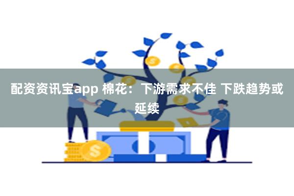 配资资讯宝app 棉花：下游需求不佳 下跌趋势或延续