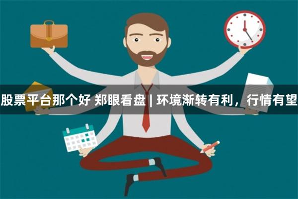 股票平台那个好 郑眼看盘 | 环境渐转有利，行情有望