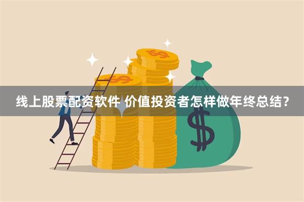 线上股票配资软件 价值投资者怎样做年终总结？