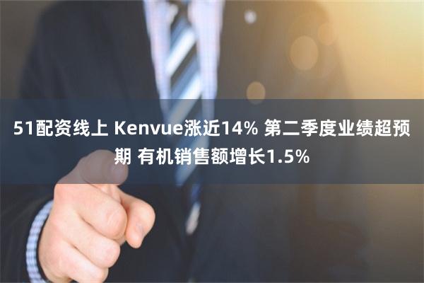 51配资线上 Kenvue涨近14% 第二季度业绩超预期 有机销售额增长1.5%