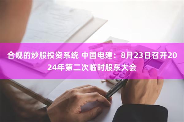 合规的炒股投资系统 中国电建：8月23日召开2024年第二次临时股东大会