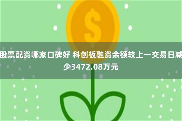 股票配资哪家口碑好 科创板融资余额较上一交易日减少3472.08万元