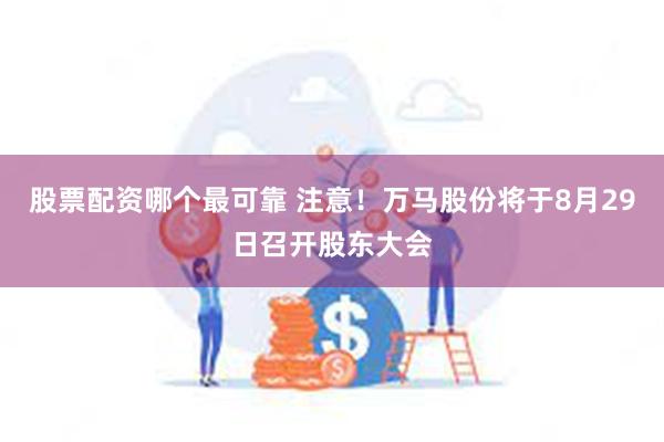 股票配资哪个最可靠 注意！万马股份将于8月29日召开股东大会