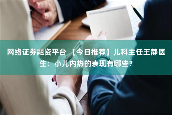 网络证劵融资平台 【今日推荐】儿科主任王静医生：小儿内热的表现有哪些？