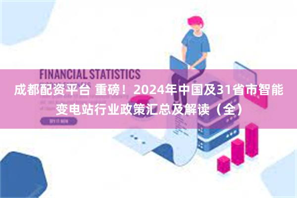 成都配资平台 重磅！2024年中国及31省市智能变电站行业政策汇总及解读（全）