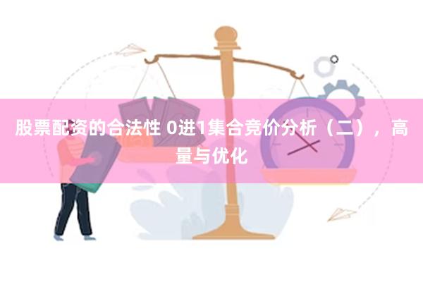 股票配资的合法性 0进1集合竞价分析（二），高量与优化