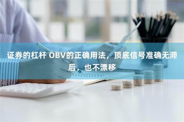 证券的杠杆 OBV的正确用法，顶底信号准确无滞后，也不漂移