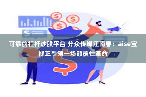 可靠的杠杆炒股平台 分众传媒江南春：aise宝褓正引领一场颠覆性革命