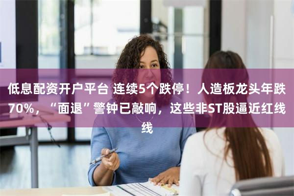 低息配资开户平台 连续5个跌停！人造板龙头年跌70%，“面退”警钟已敲响，这些非ST股逼近红线